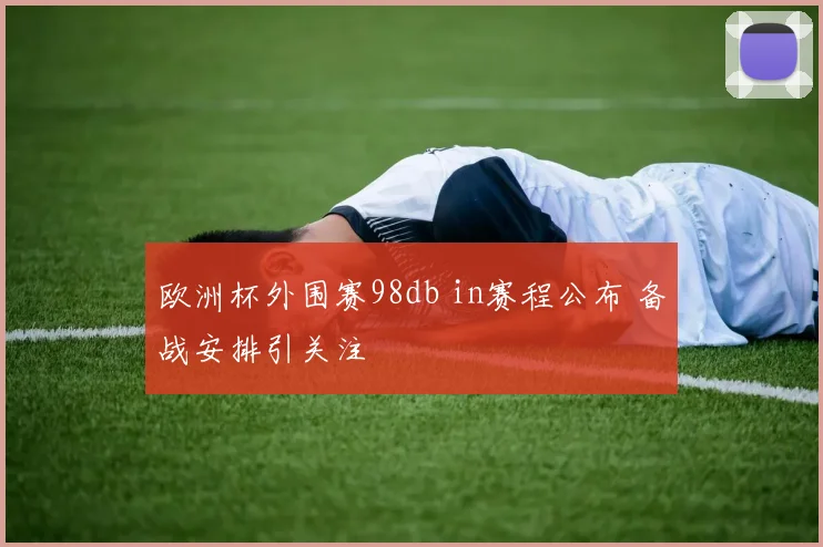 欧洲杯外围赛98db in赛程公布 备战安排引关注