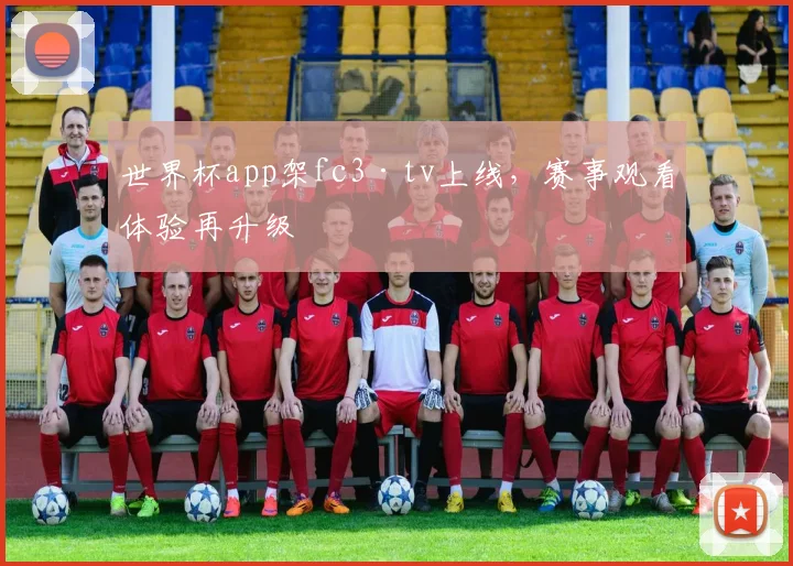 世界杯app架fc3·tv上线，赛事观看体验再升级